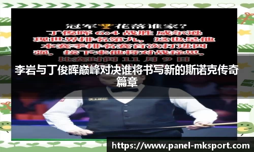 李岩与丁俊晖巅峰对决谁将书写新的斯诺克传奇篇章